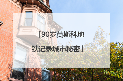 90岁莫斯科地铁记录城市秘密