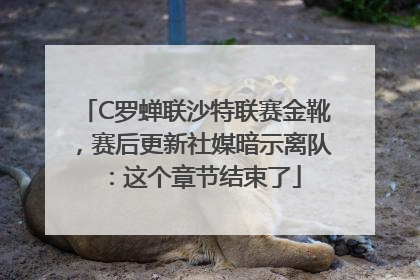 C罗蝉联沙特联赛金靴，赛后更新社媒暗示离队：这个章节结束了