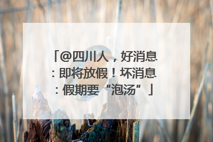 @四川人，好消息：即将放假！坏消息：假期要“泡汤”