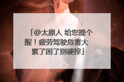 @太原人 给您提个醒！疲劳驾驶危害大 累了困了别硬撑