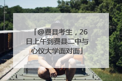@费县考生，26日上午到费县二中与心仪大学面对面