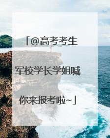 @高考考生 军校学长学姐喊你来报考啦~