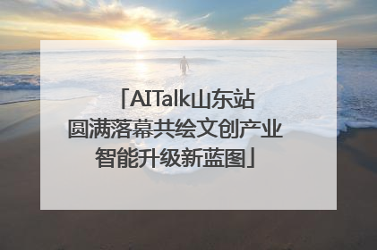 AITalk山东站圆满落幕共绘文创产业智能升级新蓝图