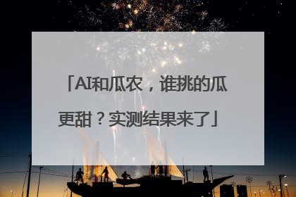 AI和瓜农，谁挑的瓜更甜？实测结果来了