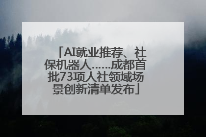 AI就业推荐、社保机器人……成都首批73项人社领域场景创新清单发布