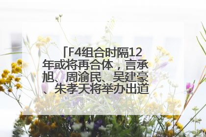 F4组合时隔12年或将再合体，言承旭、周渝民、吴建豪、朱孝天将举办出道25周年演唱会