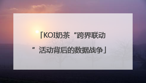 KOI奶茶“跨界联动”活动背后的数据战争
