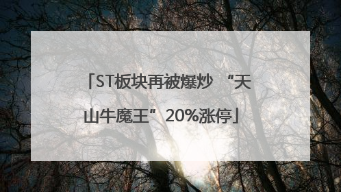 ST板块再被爆炒 “天山牛魔王”20%涨停