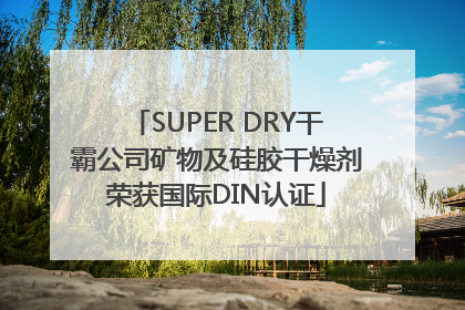 SUPER DRY干霸公司矿物及硅胶干燥剂荣获国际DIN认证