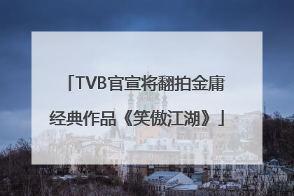 TVB官宣将翻拍金庸经典作品《笑傲江湖》