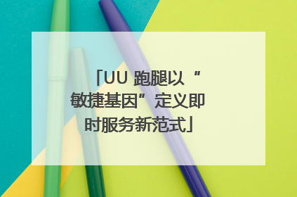UU 跑腿以“敏捷基因”定义即时服务新范式